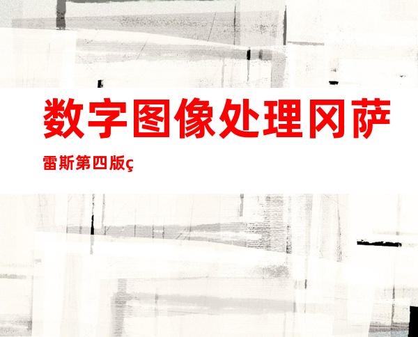 数字图像处理冈萨雷斯第四版答案（数字图像处理冈萨雷斯第四版pdf）