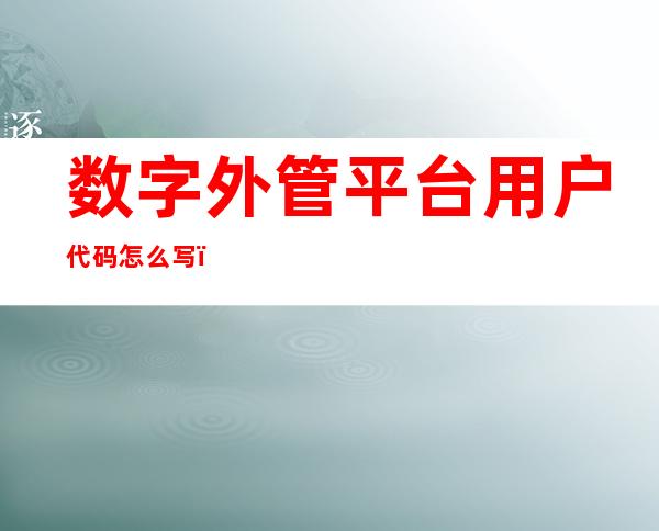 数字外管平台用户代码怎么写（数字外管平台银行版是整合了）