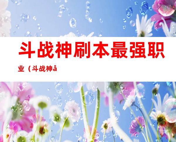 斗战神刷本最强职业（斗战神单刷最强职业）