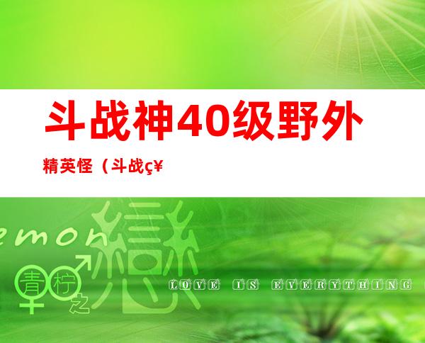 斗战神40级野外精英怪（斗战神42级野外精英怪在哪）