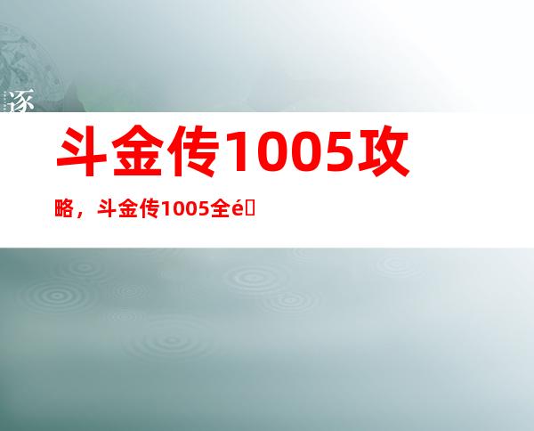 斗金传1.005攻略，斗金传1.005全面攻略大揭秘！