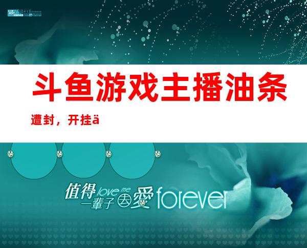 斗鱼游戏主播油条遭封，开挂事件再被议论！