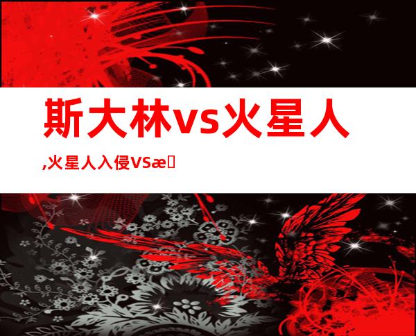 斯大林vs火星人,火星人入侵VS 斯大林：谁将获胜？