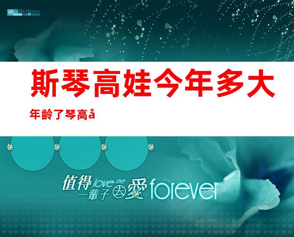 斯琴高娃今年多大年龄了 琴高娃为什么是瑞士籍华裔女演员