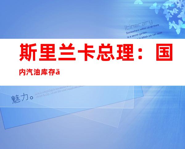 斯里兰卡总理：国内汽油库存仅够使用1天