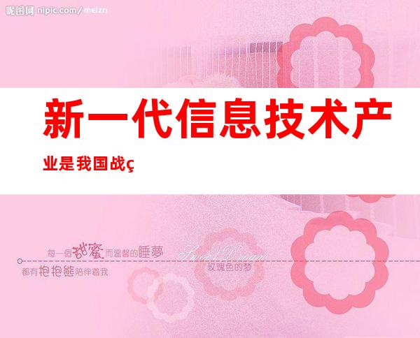 新一代信息技术产业是我国战略性新兴-新一代信息技术产业包括哪些行业