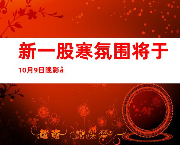 新一股寒氛围将于10月9日晚影响广东 海面延续有年夜风