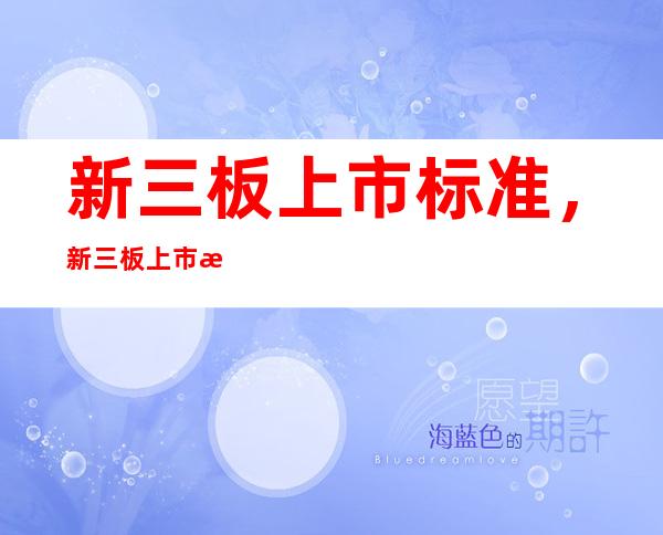 新三板上市标准，新三板上市条件和要求有哪些？