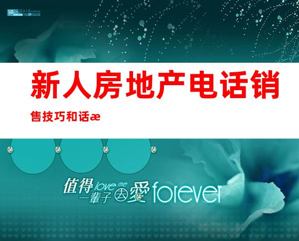 新人房地产电话销售技巧和话术开场白（电话销售技巧和话术 电话销售开场白）