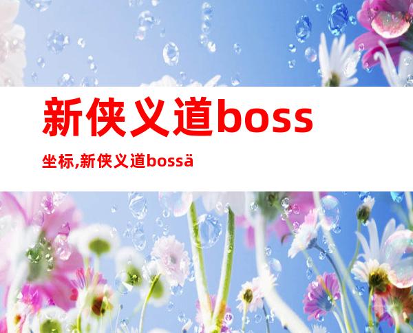 新侠义道boss坐标,新侠义道boss位置