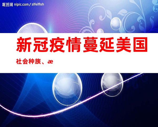 新冠疫情蔓延 美国社会种族、政治派别等不平等“再难藏身”