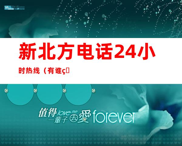 新北方电话24小时热线（有谁知道新北方热线电话）