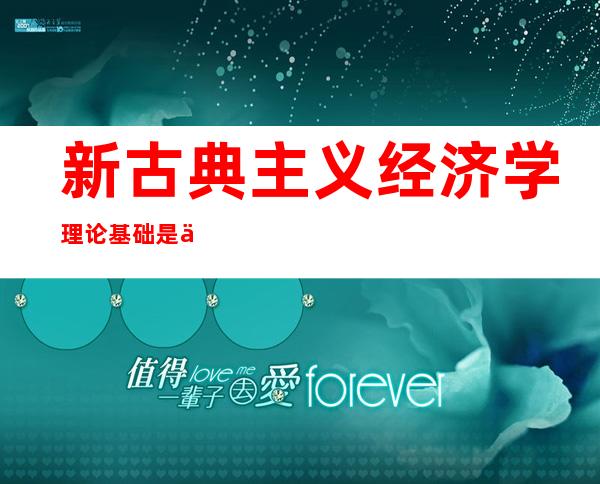 新古典主义经济学理论基础是什么？与古典经济学有什么不同？