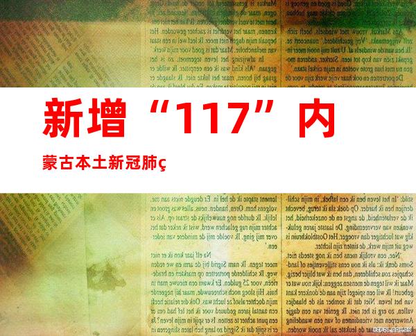 新增“11+7” 内蒙古本土新冠肺炎感染者增至41例