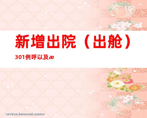 新增出院（出舱）301例 呼以及浩特现有本土阳性熏染者“253+1967”