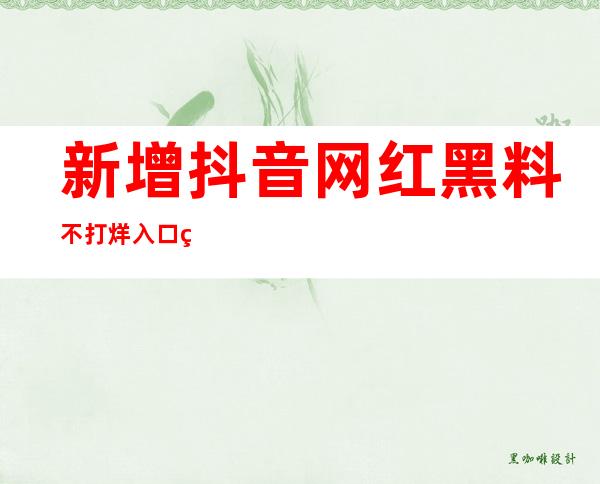 新增抖音网红黑料不打烊入口网站地址，支持苹果、在线、导航