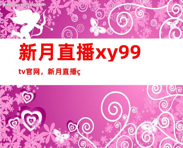 新月直播xy99tv官网，新月直播网址