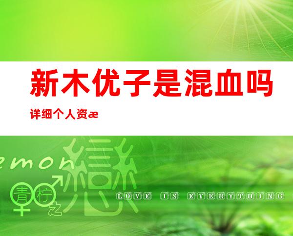 新木优子是混血吗 详细个人资料以及父母身份曝光