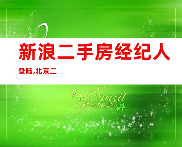 新浪二手房经纪人登陆,北京二手房中介