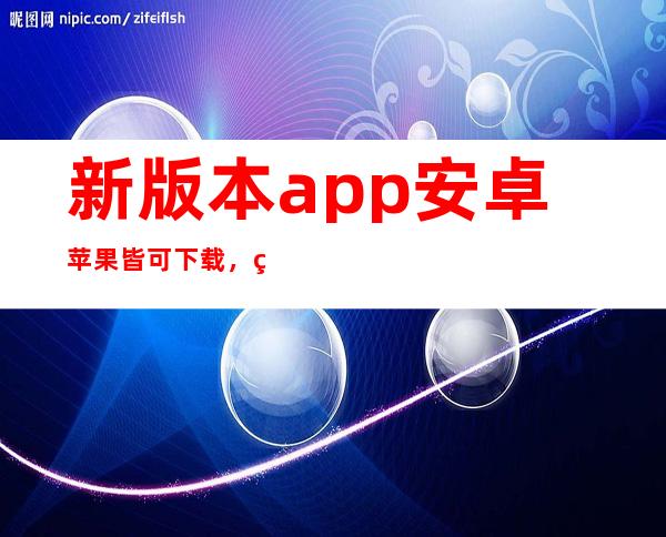 新版本app安卓苹果皆可下载，直达黑料不打烊665fun