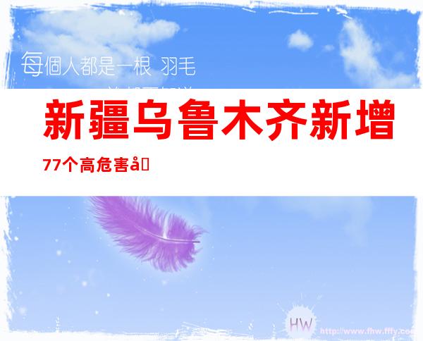 新疆乌鲁木齐新增77个高危害区 15个中危害区