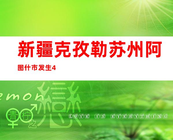 新疆克孜勒苏州阿图什市发生4.6级地震 震源深度10千米