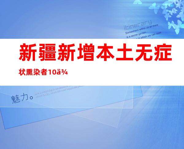 新疆新增本土无症状熏染者10例