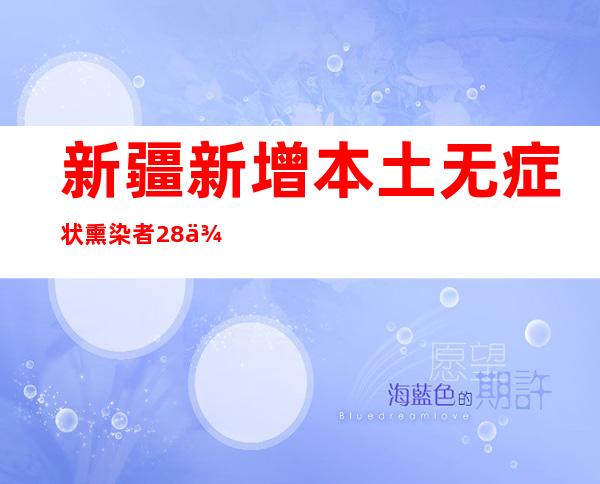 新疆新增本土无症状熏染者28例