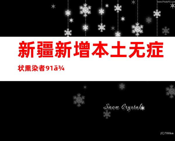 新疆新增本土无症状熏染者91例