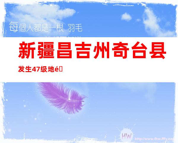 新疆昌吉州奇台县发生4.7级地震 震源深度15千米