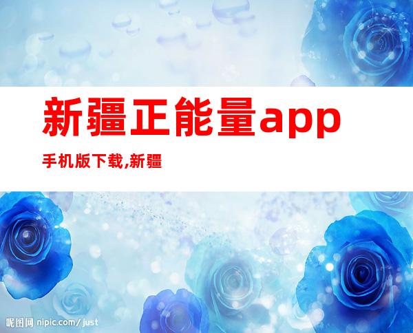 新疆正能量app手机版下载,新疆正能量APP苹果下载