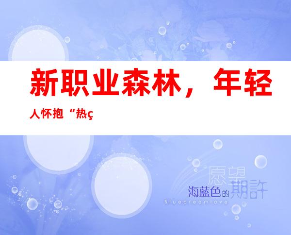 新职业森林，年轻人怀抱“热爱”去探险