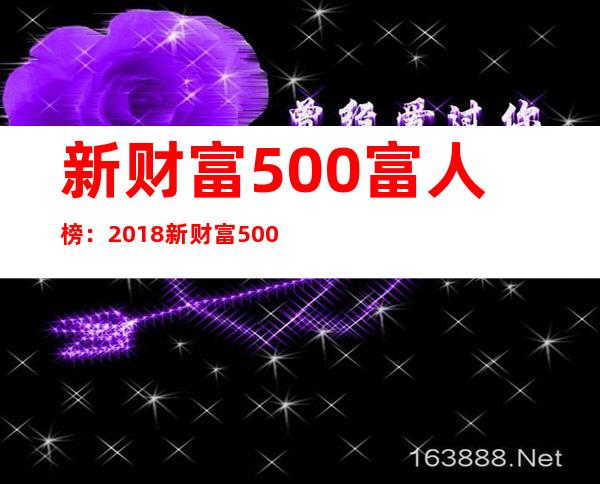 新财富500富人榜：2018新财富500富人榜榜单(500人十万亿)