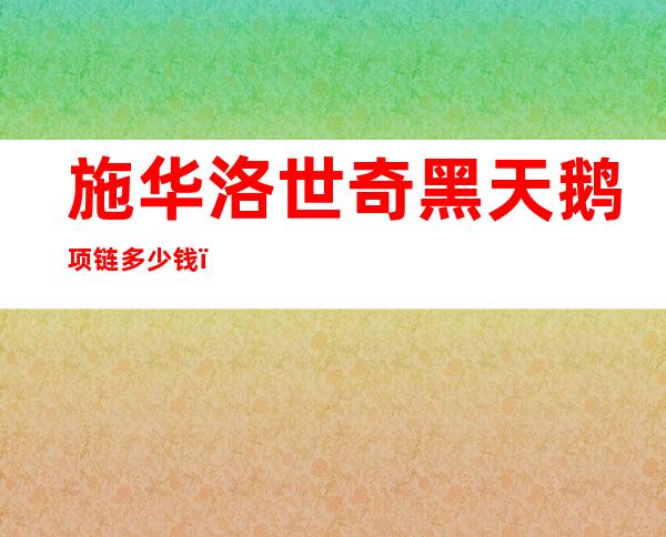 施华洛世奇黑天鹅项链多少钱？施华洛世奇黑天鹅项链专柜价格