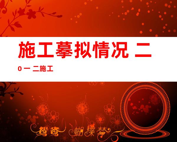 施工摹拟情况  二0 一 二 施工摹拟内容次要包含 