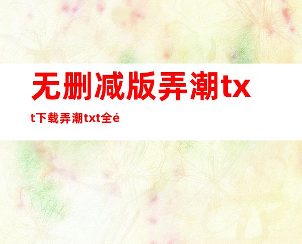 无删减版弄潮txt下载 弄潮txt全集下载