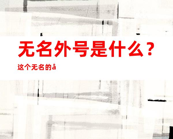 无名外号是什么？这个无名的学名、药名又叫什么。