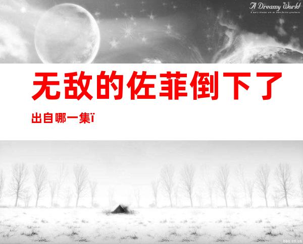 无敌的佐菲倒下了出自哪一集（无敌的佐菲倒下了表情包）