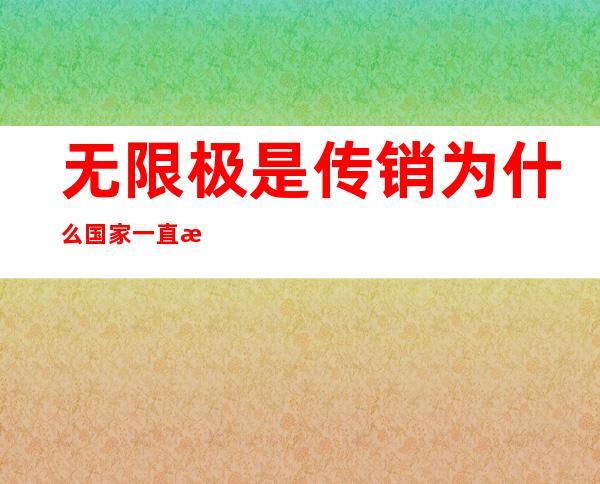 无限极是传销为什么国家一直没有封（1040传销为什么没人查）