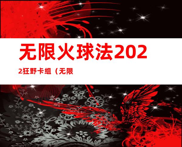 无限火球法2022狂野卡组（无限火球法2022狂野代码）