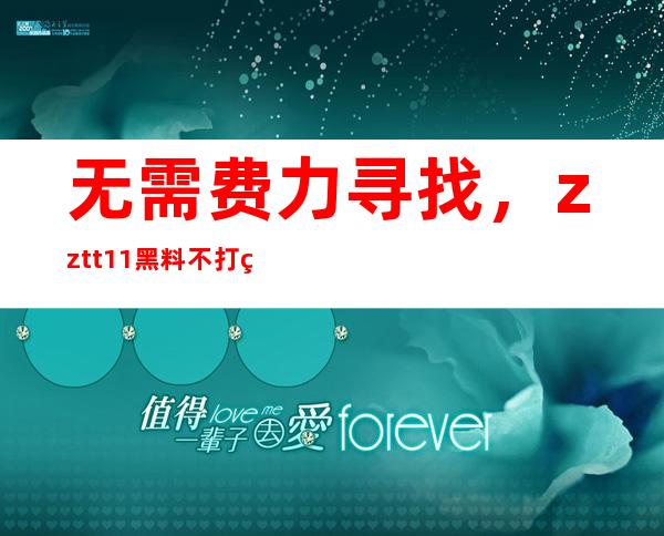 无需费力寻找，zztt11黑料不打烊官网入口传送门