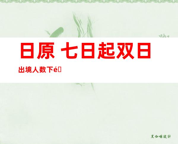 日原 七日起双日出境人数下限搁严至 五万人