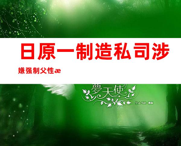 日原一制造 私司涉嫌强制 父性没演AV 社少被捕