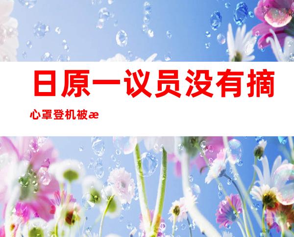 日原一议员没有摘心罩登机被拒 反告状 航空私司称被“钳制 ”