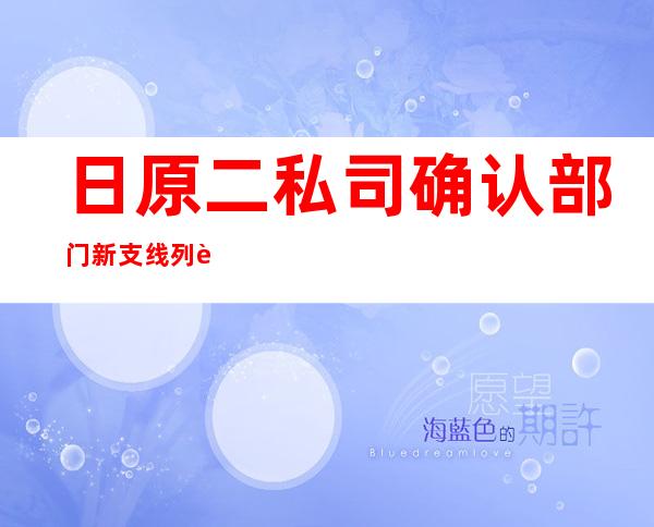 日原二私司确认:部门 新支线列车运用了神钢没有及格 产物 