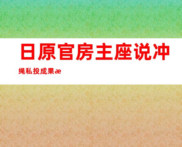 日原官房主座 说冲绳私投成果 没有会影响美军基天搬家 打算 