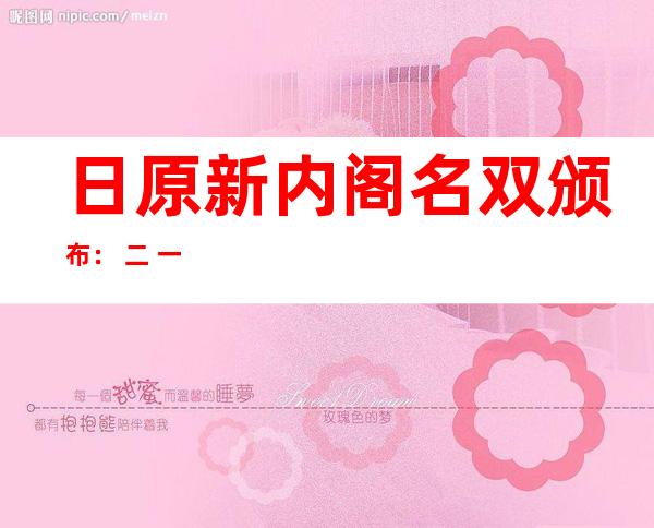 日原新内阁名双颁布 ： 二 一人外有 三名父性 安倍弟弟留任防卫年夜 臣