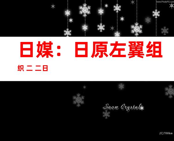 日媒：日原左翼组织 二 二日拟动员 反华游止