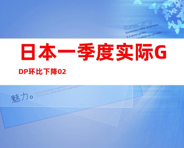 日本一季度实际GDP环比下降0.2%