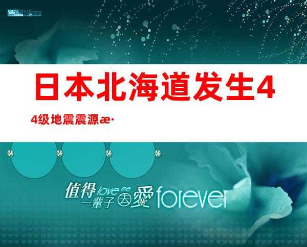 日本北海道发生4.4级地震 震源深度10公里